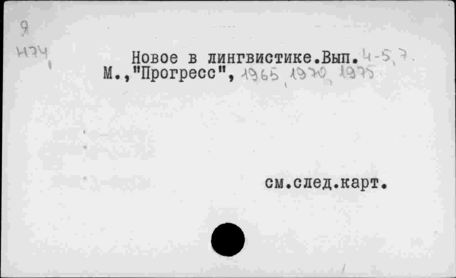 ﻿9
♦
Новое в лингвистике.Вып.
М.,"Прогресс",
см.след.карт.
